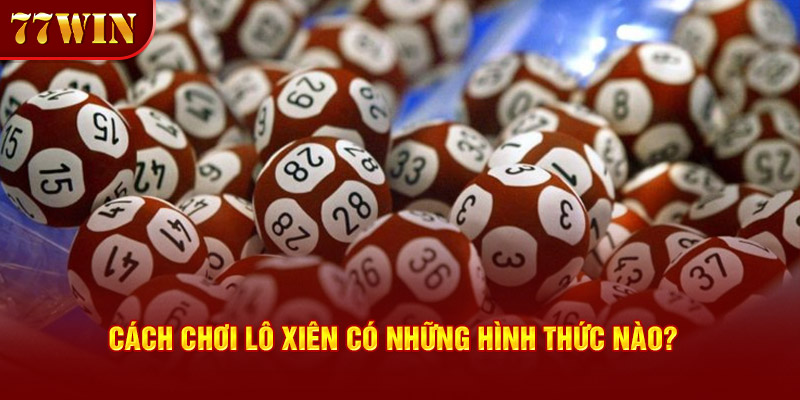 Cách chơi lô xiên có những hình thức nào? 