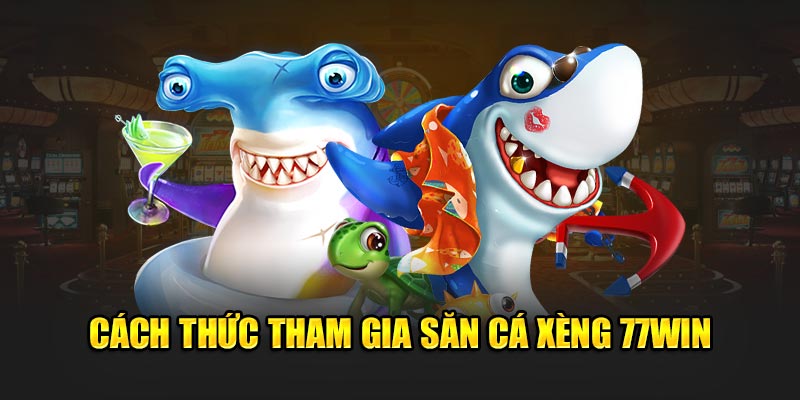 Cách thức tham gia săn cá xèng 77win