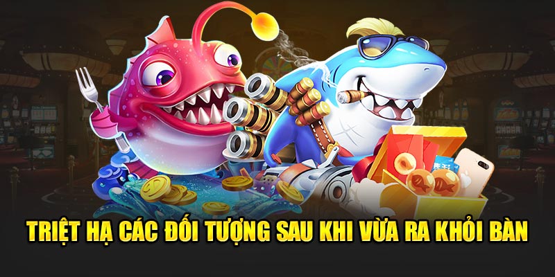 Triệt hạ các đối tượng sau khi vừa ra khỏi bàn